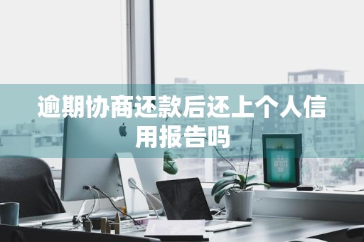 逾期协商还款后还上个人信用报告吗