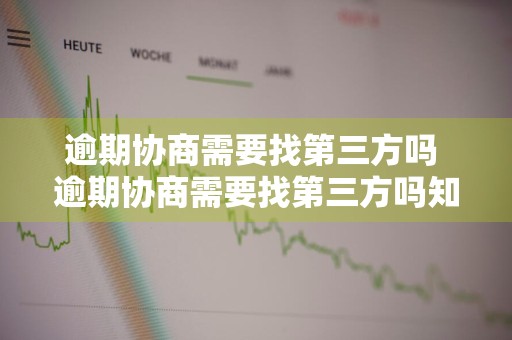 逾期协商需要找第三方吗 逾期协商需要找第三方吗知乎