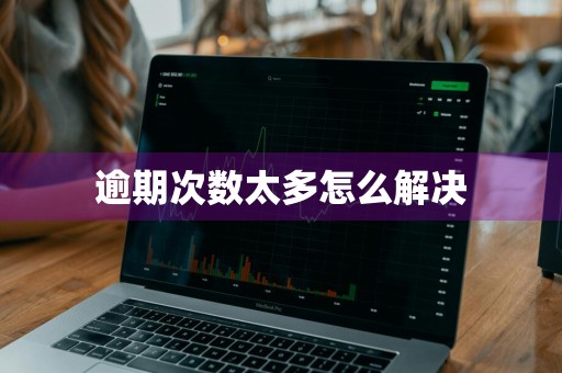 逾期次数太多怎么解决