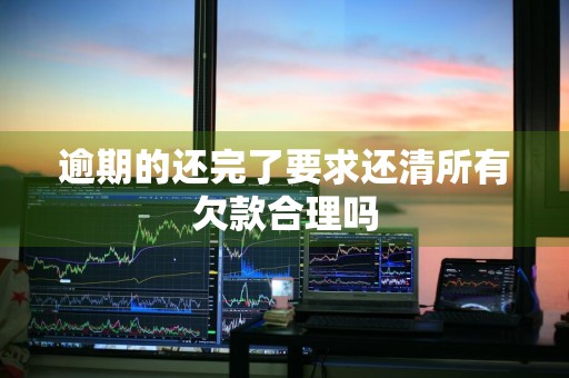 逾期的还完了要求还清所有欠款合理吗