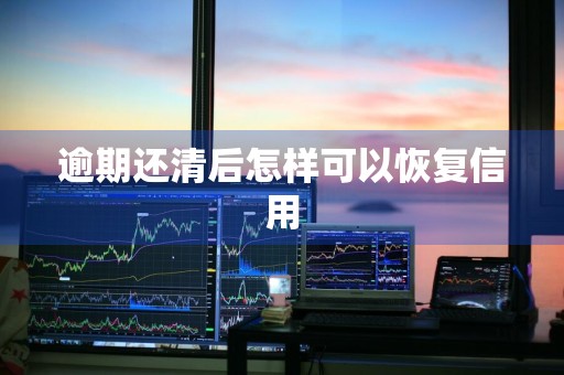 逾期还清后怎样可以恢复信用