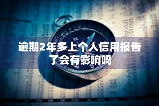 逾期2年多上个人信用报告了会有影响吗