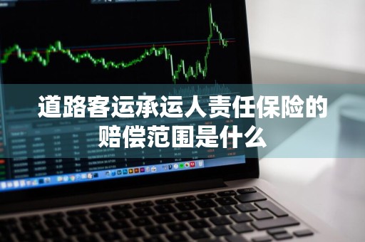 道路客运承运人责任保险的赔偿范围是什么
