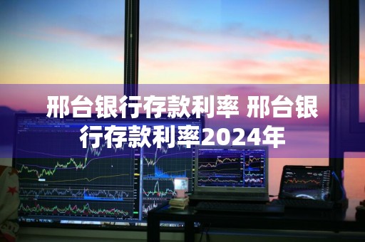 邢台银行存款利率 邢台银行存款利率2024年