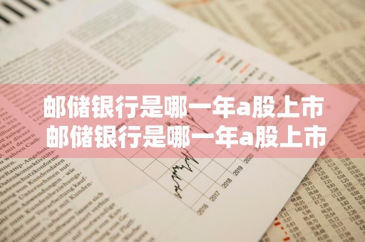 邮储银行是哪一年a股上市 邮储银行是哪一年a股上市的