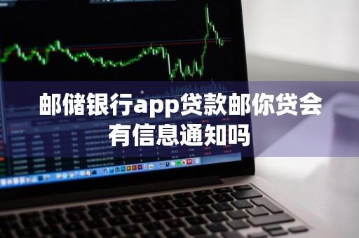 邮储银行app贷款邮你贷会有信息通知吗