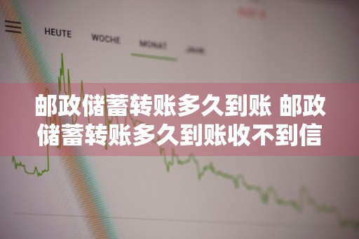 邮政储蓄转账多久到账 邮政储蓄转账多久到账收不到信息