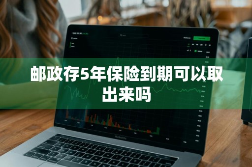 邮政存5年保险到期可以取出来吗