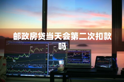 邮政房贷当天会第二次扣款吗
