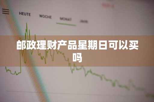 邮政理财产品星期日可以买吗