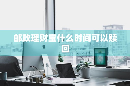 邮政理财宝什么时间可以赎回