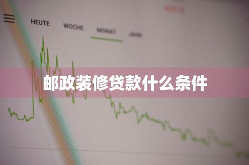 邮政装修贷款什么条件
