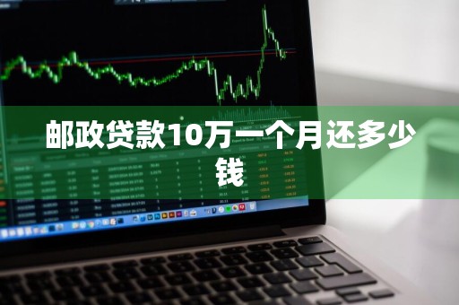 邮政贷款10万一个月还多少钱