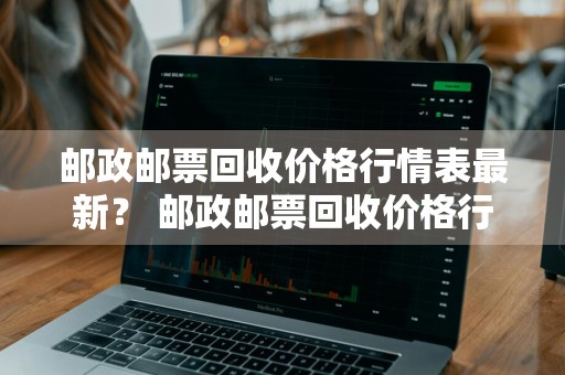 邮政邮票回收价格行情表最新？ 邮政邮票回收价格行情表最新图片