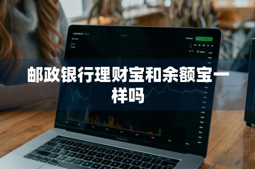 邮政银行理财宝和余额宝一样吗