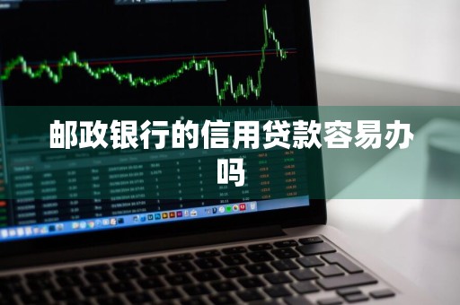 邮政银行的信用贷款容易办吗