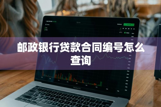 邮政银行贷款合同编号怎么查询