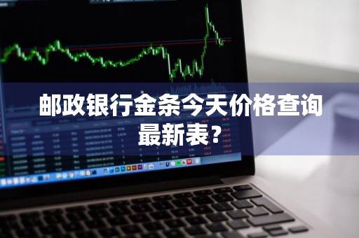 邮政银行金条今天价格查询最新表？