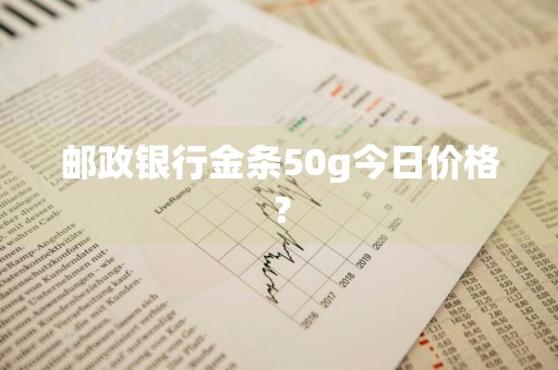 邮政银行金条50g今日价格？