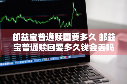 邮益宝普通赎回要多久 邮益宝普通赎回要多久钱会丢吗