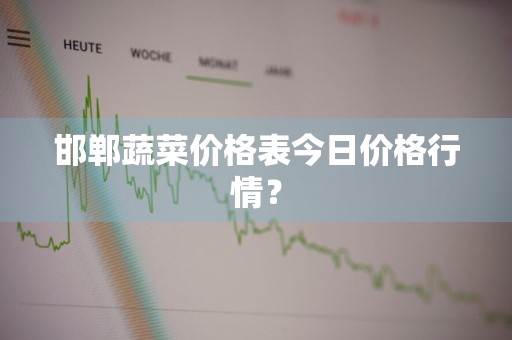 邯郸蔬菜价格表今日价格行情?