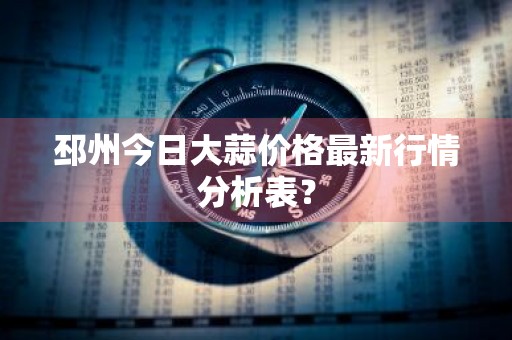邳州今日大蒜价格最新行情分析表？