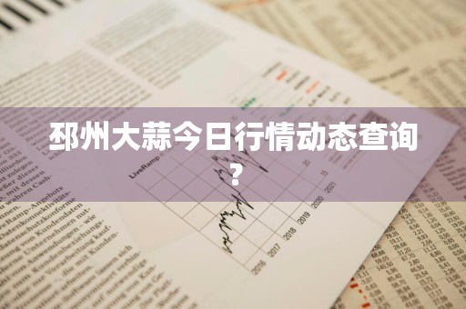 邳州大蒜今日行情动态查询？