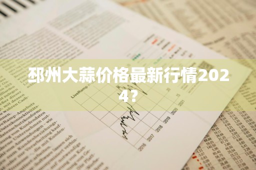 邳州大蒜价格最新行情2024？
