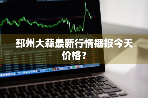 邳州大蒜最新行情播报今天价格？