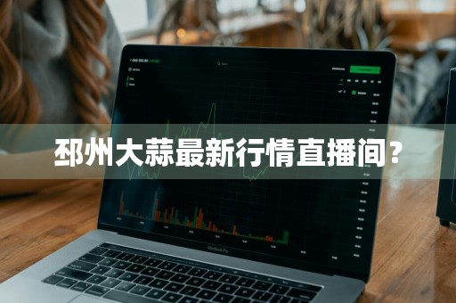 邳州大蒜最新行情直播间？