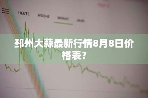 邳州大蒜最新行情8月8日价格表？