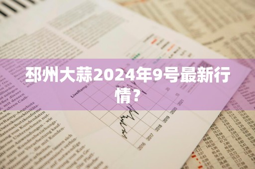 邳州大蒜2024年9号最新行情？