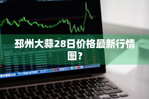 邳州大蒜28日价格最新行情图?
