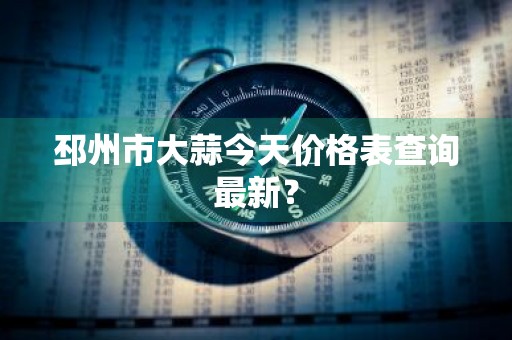 邳州市大蒜今天价格表查询最新？