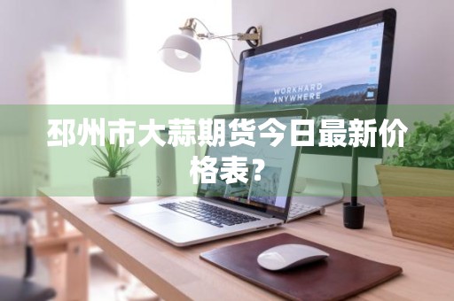 邳州市大蒜期货今日最新价格表？