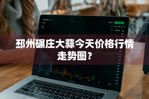 邳州碾庄大蒜今天价格行情走势图?