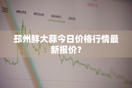 邳州鲜大蒜今日价格行情最新报价？