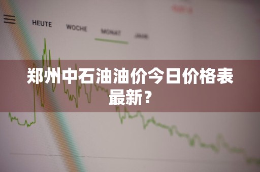 郑州中石油油价今日价格表最新？