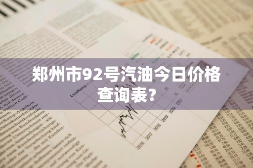 郑州市92号汽油今日价格查询表？