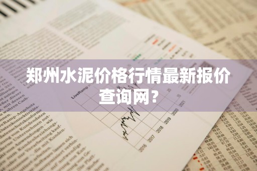 郑州水泥价格行情最新报价查询网？