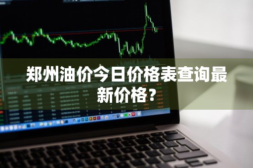 郑州油价今日价格表查询最新价格?