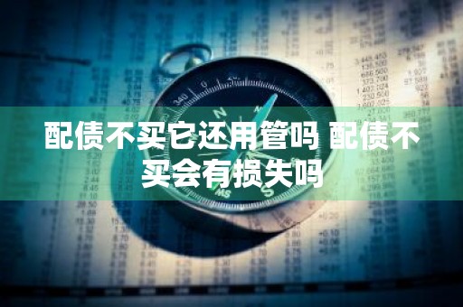 配债不买它还用管吗 配债不买会有损失吗