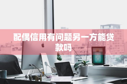 配偶信用有问题另一方能贷款吗