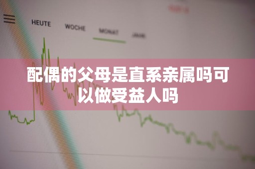 配偶的父母是直系亲属吗可以做受益人吗