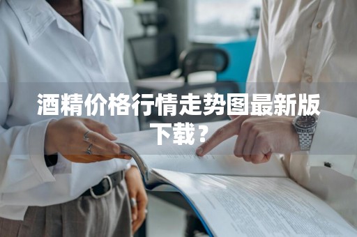 酒精价格行情走势图最新版下载？