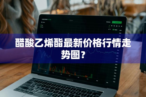 醋酸乙烯酯最新价格行情走势图？