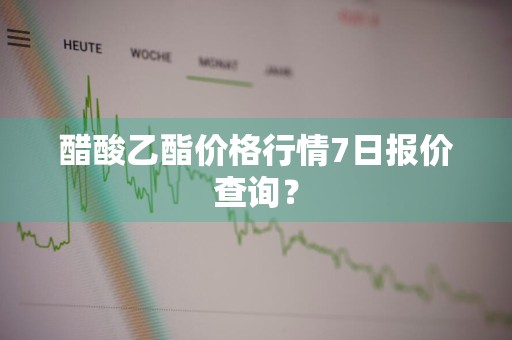 醋酸乙酯价格行情7日报价查询？