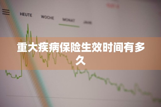 重大疾病保险生效时间有多久