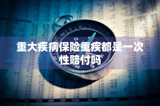 重大疾病保险重疾都是一次性赔付吗