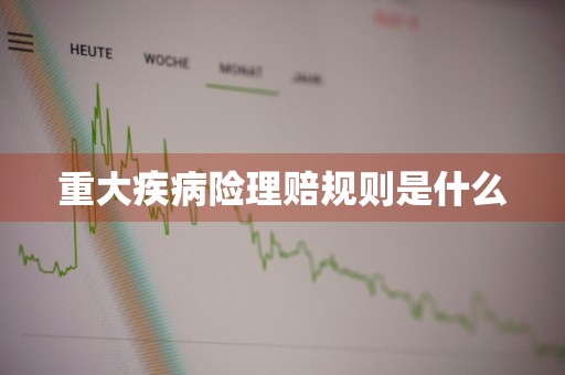 重大疾病险理赔规则是什么